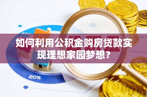沧县如何利用公积金购房贷款实现理想家园梦想？