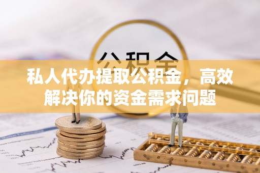 沧县私人代办提取公积金，高效解决你的资金需求问题