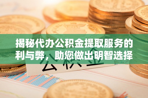 沧县揭秘代办公积金提取服务的利与弊，助您做出明智选择