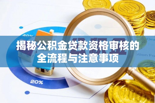 沧县揭秘公积金贷款资格审核的全流程与注意事项