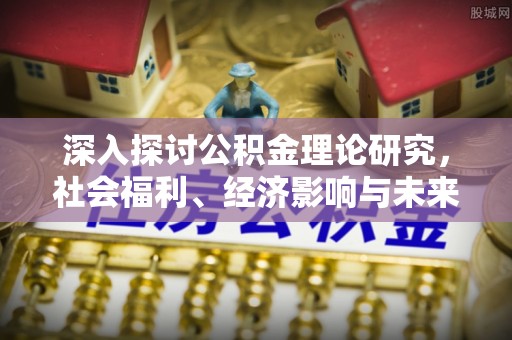 沧县深入探讨公积金理论研究，社会福利、经济影响与未来展望