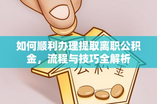 沧县如何顺利办理提取离职公积金，流程与技巧全解析