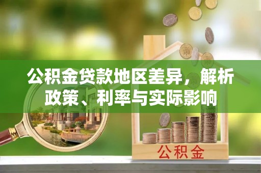 沧县公积金贷款地区差异，解析政策、利率与实际影响