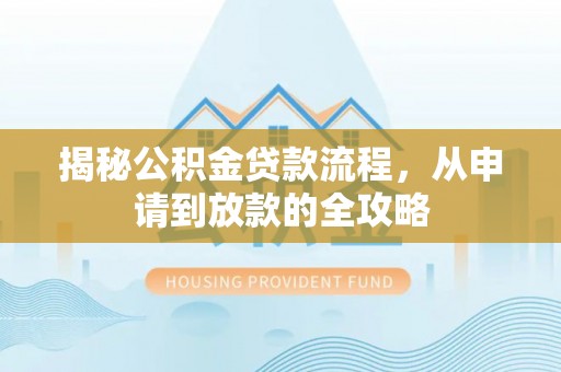 沧县揭秘公积金贷款流程，从申请到放款的全攻略