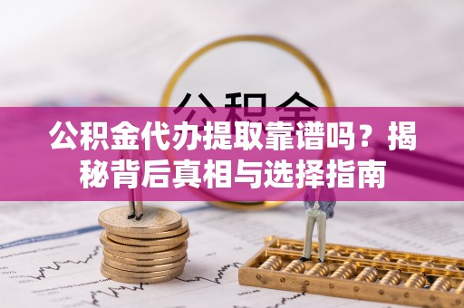 沧县公积金代办提取靠谱吗？揭秘背后真相与选择指南