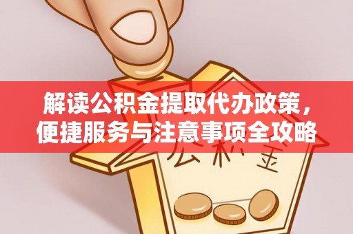 沧县解读公积金提取代办政策，便捷服务与注意事项全攻略