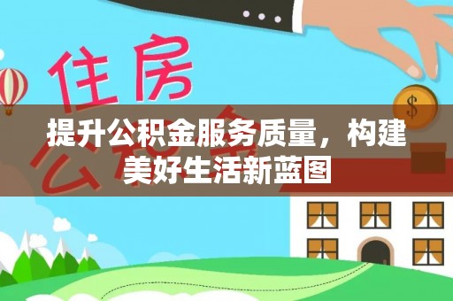 沧县提升公积金服务质量，构建美好生活新蓝图
