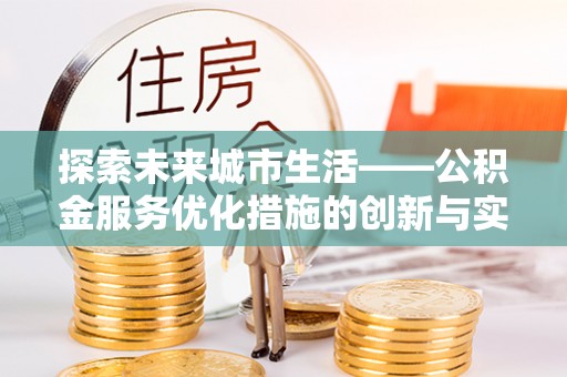 沧县探索未来城市生活——公积金服务优化措施的创新与实践