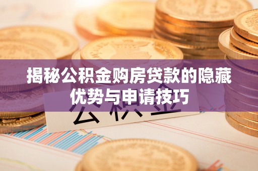 沧县揭秘公积金购房贷款的隐藏优势与申请技巧