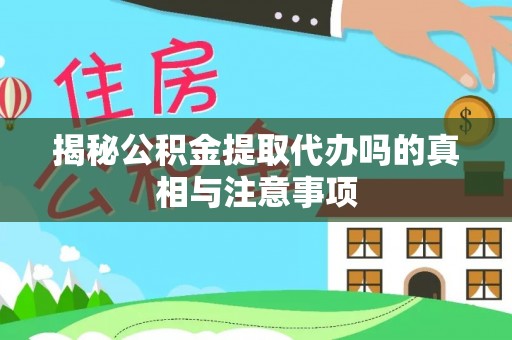 沧县揭秘公积金提取代办吗的真相与注意事项