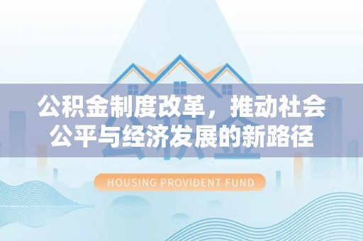 沧县公积金制度改革，推动社会公平与经济发展的新路径