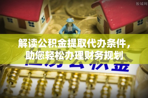 沧县解读公积金提取代办条件，助您轻松办理财务规划