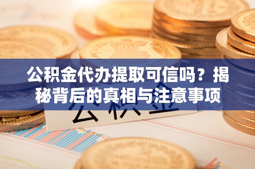 沧县公积金代办提取可信吗？揭秘背后的真相与注意事项