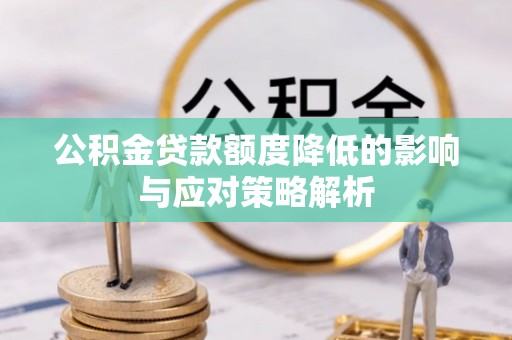沧县公积金贷款额度降低的影响与应对策略解析