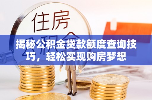 沧县揭秘公积金贷款额度查询技巧，轻松实现购房梦想