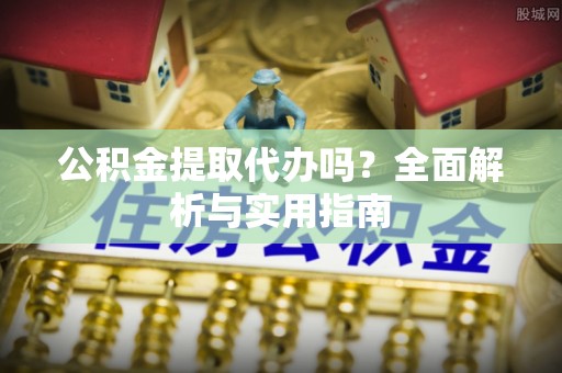 沧县公积金提取代办吗？全面解析与实用指南