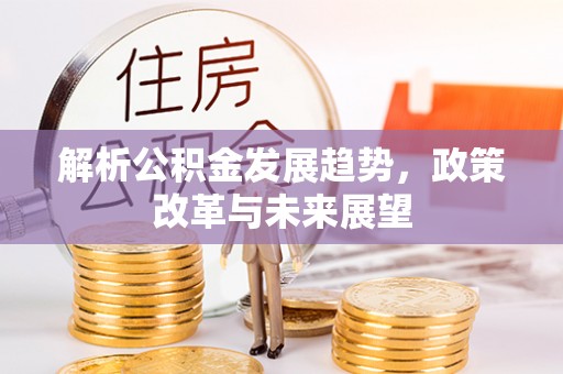 沧县解析公积金发展趋势，政策改革与未来展望