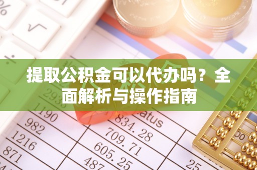 沧县提取公积金可以代办吗？全面解析与操作指南