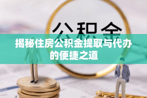 沧县揭秘住房公积金提取与代办的便捷之道