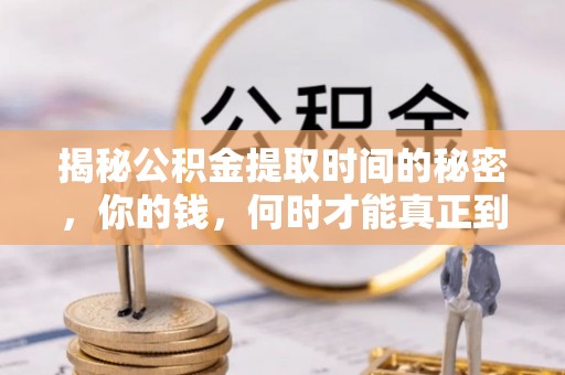 沧县揭秘公积金提取时间的秘密，你的钱，何时才能真正到手？