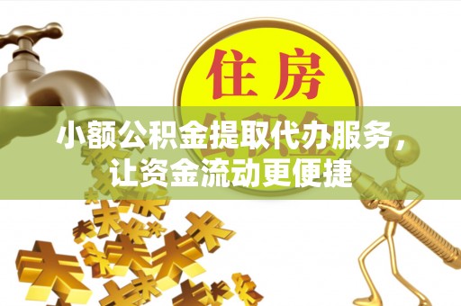 沧县小额公积金提取代办服务，让资金流动更便捷