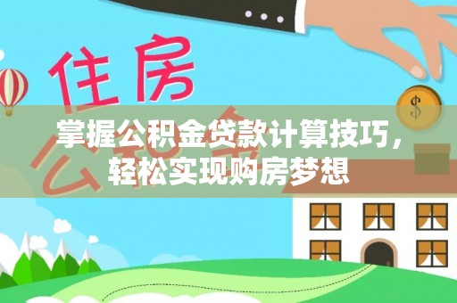 沧县掌握公积金贷款计算技巧，轻松实现购房梦想