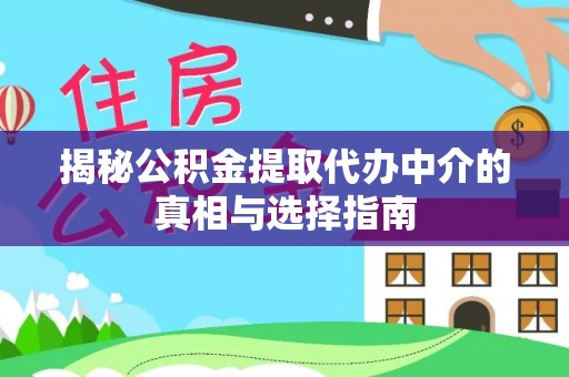 沧县揭秘公积金提取代办中介的真相与选择指南