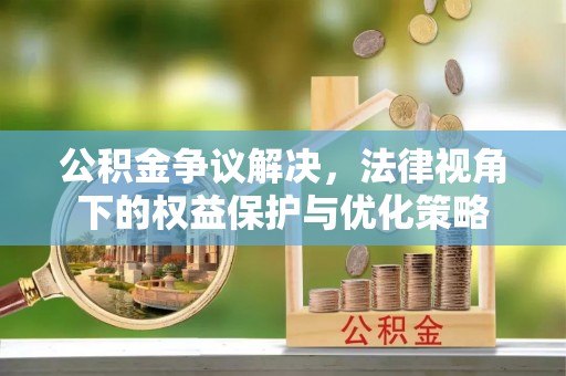 沧县公积金争议解决，法律视角下的权益保护与优化策略