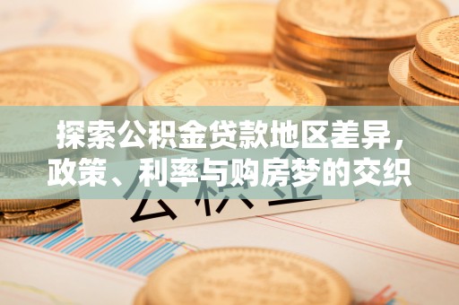 沧县探索公积金贷款地区差异，政策、利率与购房梦的交织