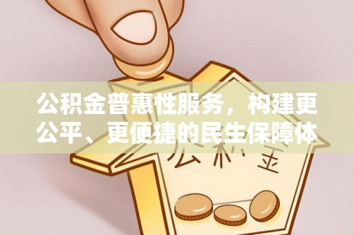 沧县公积金普惠性服务，构建更公平、更便捷的民生保障体系