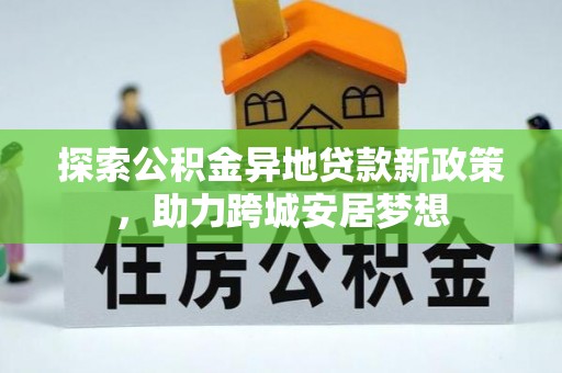 沧县探索公积金异地贷款新政策，助力跨城安居梦想