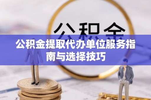 沧县公积金提取代办单位服务指南与选择技巧
