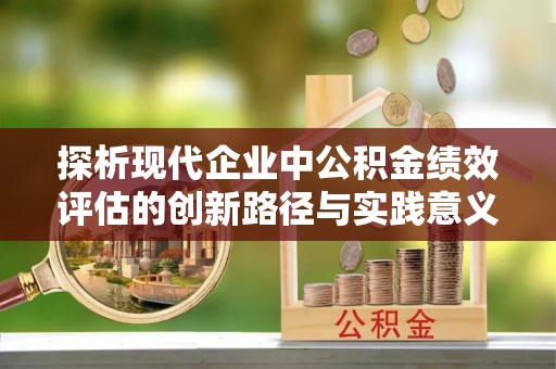 沧县探析现代企业中公积金绩效评估的创新路径与实践意义