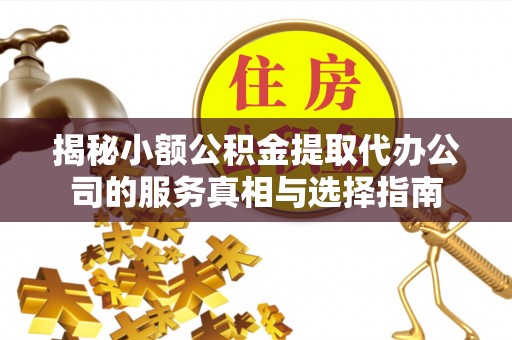 沧县揭秘小额公积金提取代办公司的服务真相与选择指南