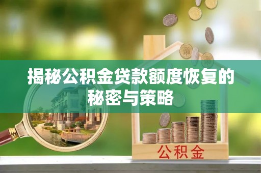 沧县揭秘公积金贷款额度恢复的秘密与策略