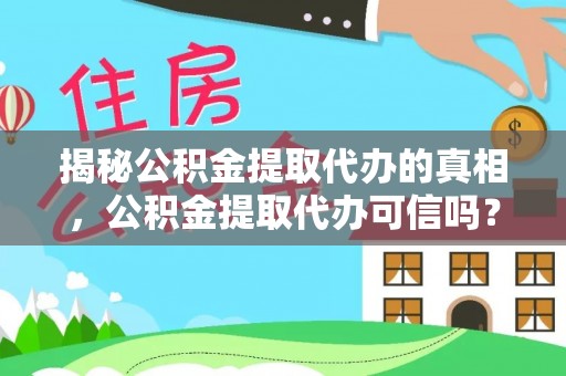 沧县揭秘公积金提取代办的真相，公积金提取代办可信吗？