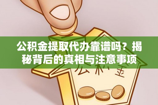 沧县公积金提取代办靠谱吗？揭秘背后的真相与注意事项
