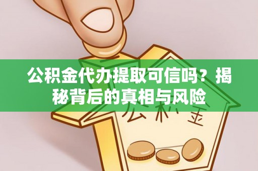 沧县公积金代办提取可信吗？揭秘背后的真相与风险