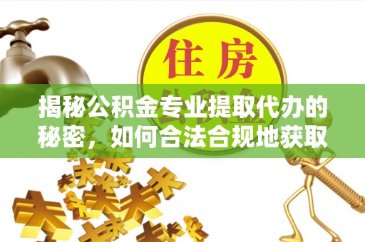 沧县揭秘公积金专业提取代办的秘密，如何合法合规地获取你的住房基金？