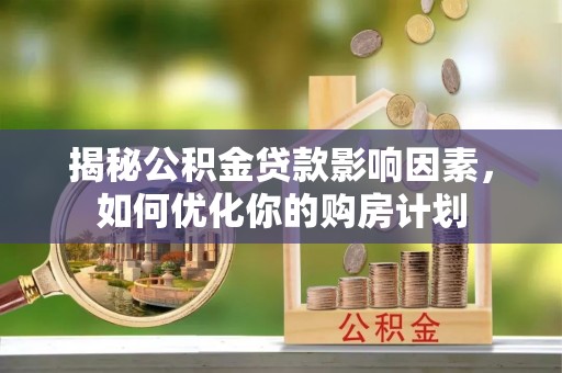 沧县揭秘公积金贷款影响因素，如何优化你的购房计划