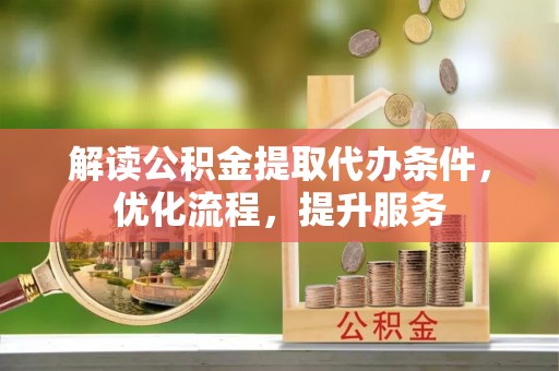 沧县解读公积金提取代办条件，优化流程，提升服务