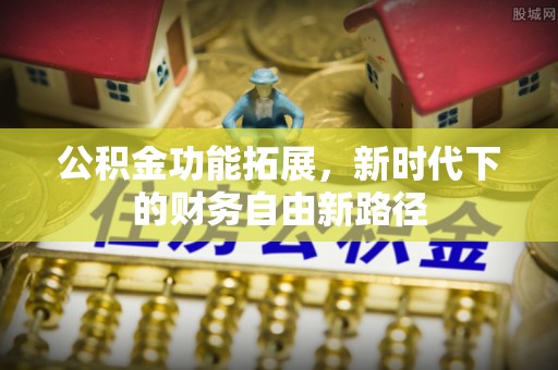 沧县公积金功能拓展，新时代下的财务自由新路径