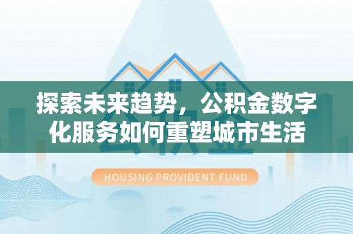 沧县探索未来趋势，公积金数字化服务如何重塑城市生活