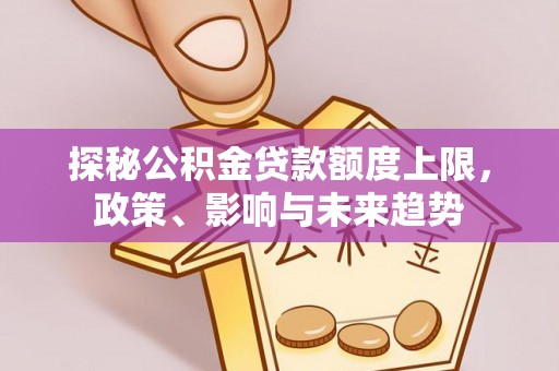 沧县探秘公积金贷款额度上限，政策、影响与未来趋势