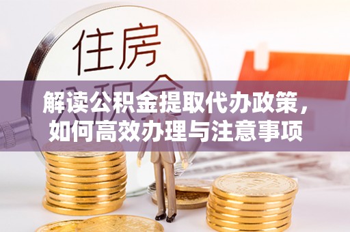 沧县解读公积金提取代办政策，如何高效办理与注意事项
