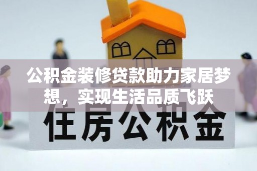 沧县公积金装修贷款助力家居梦想，实现生活品质飞跃
