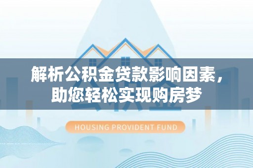 沧县解析公积金贷款影响因素，助您轻松实现购房梦