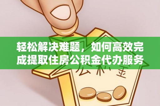 沧县轻松解决难题，如何高效完成提取住房公积金代办服务