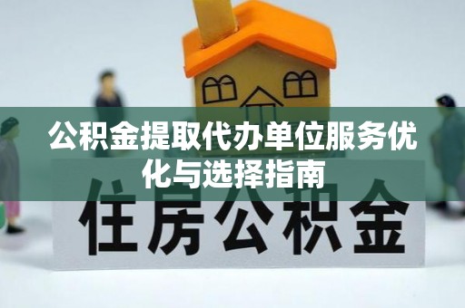 沧县公积金提取代办单位服务优化与选择指南