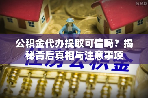 沧县公积金代办提取可信吗？揭秘背后真相与注意事项